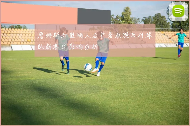 詹姆斯加盟湖人后首秀表现及对球队新赛季影响分析