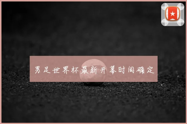 男足世界杯最新开幕时间确定
