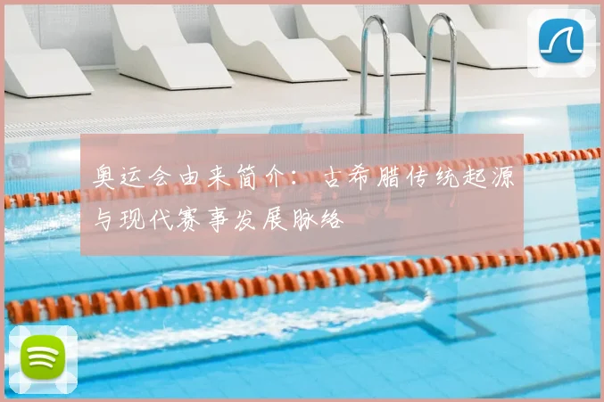 奥运会由来简介:古希腊传统起源与现代赛事发展脉络