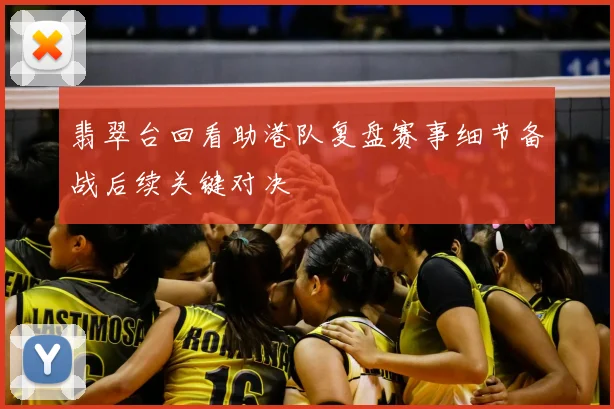 翡翠台回看助港队复盘赛事细节备战后续关键对决