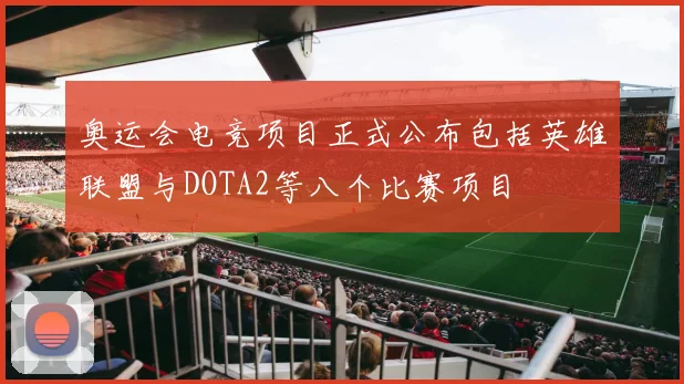 奥运会电竞项目正式公布包括英雄联盟与DOTA2等八个比赛项目
