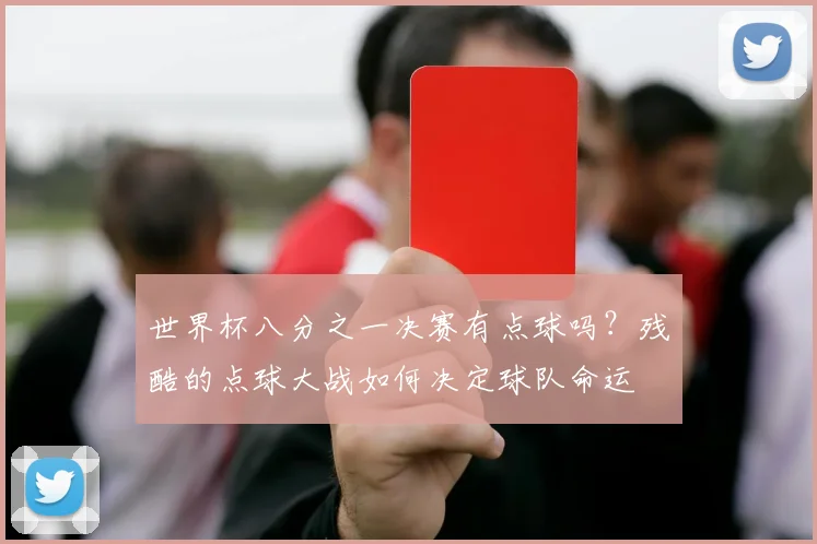 世界杯八分之一决赛有点球吗?残酷的点球大战如何决定球队命运