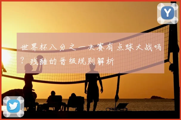 世界杯八分之一决赛有点球大战吗?残酷的晋级规则解析
