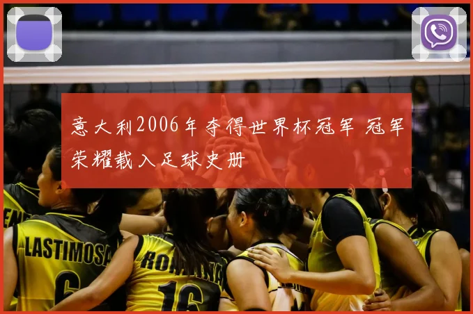 意大利2006年夺得世界杯冠军 冠军荣耀载入足球史册