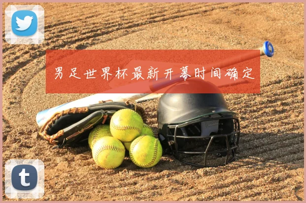 男足世界杯最新开幕时间确定