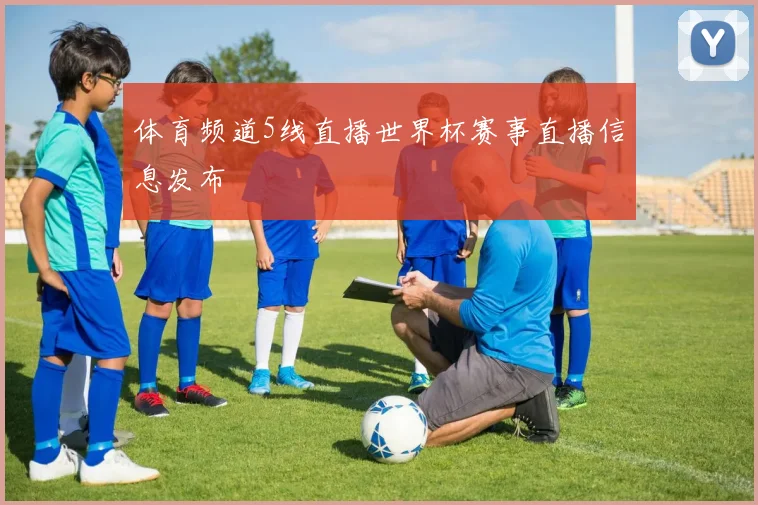 体育频道5线直播世界杯赛事直播信息发布