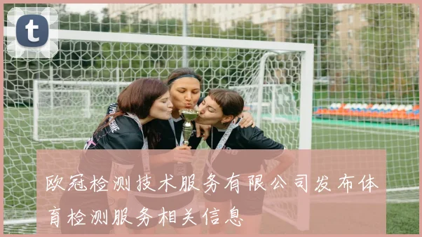欧冠检测技术服务有限公司发布体育检测服务相关信息