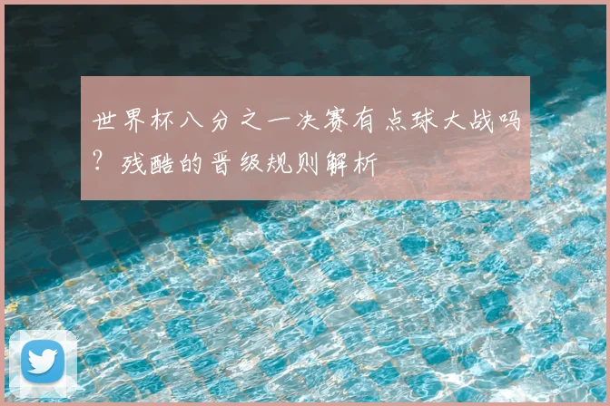 世界杯八分之一决赛有点球大战吗?残酷的晋级规则解析