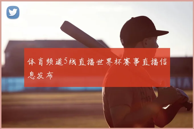 体育频道5线直播世界杯赛事直播信息发布