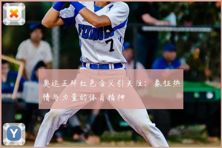奥运五环红色含义引关注:象征热情与力量的体育精神