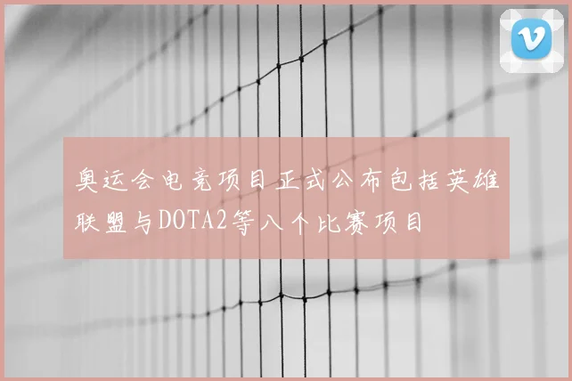 奥运会电竞项目正式公布包括英雄联盟与DOTA2等八个比赛项目