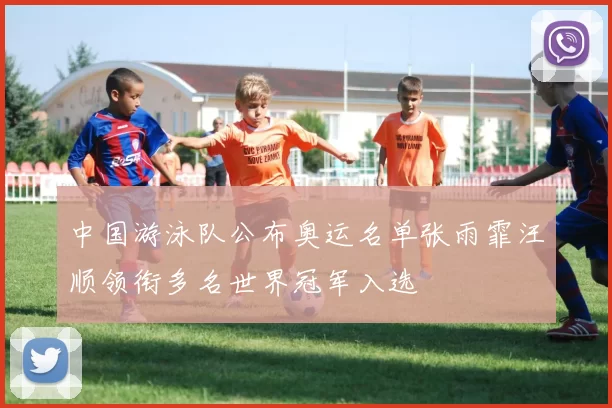 中国游泳队公布奥运名单张雨霏汪顺领衔多名世界冠军入选
