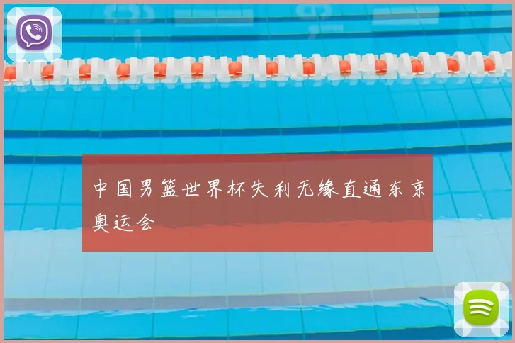 中国男篮世界杯失利无缘直通东京奥运会