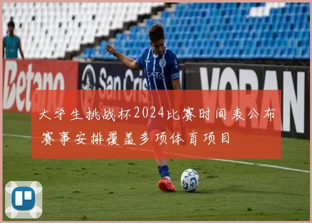 大学生挑战杯2024比赛时间表公布 赛事安排覆盖多项体育项目