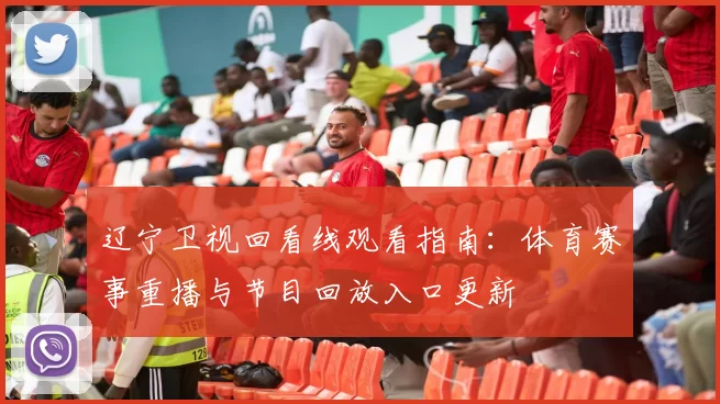 辽宁卫视回看线观看指南：体育赛事重播与节目回放入口更新