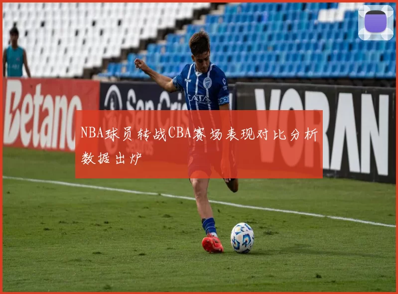 NBA球员转战CBA赛场表现对比分析数据出炉