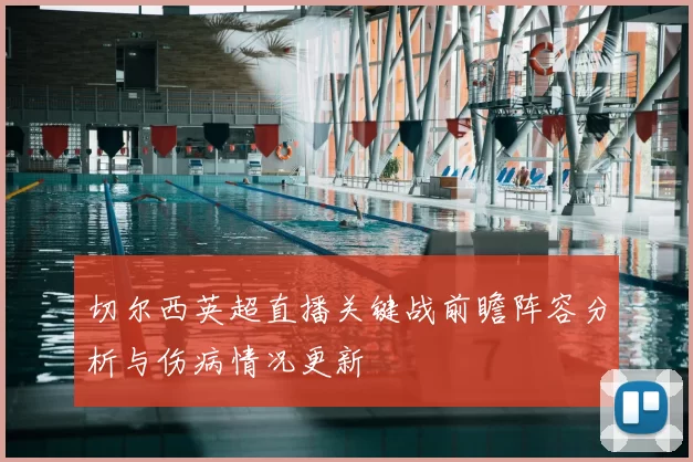 切尔西英超直播关键战前瞻阵容分析与伤病情况更新