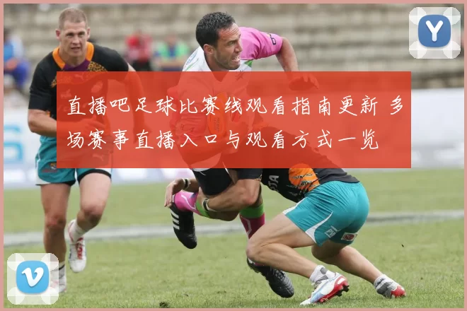 直播吧足球比赛线观看指南更新 多场赛事直播入口与观看方式一览