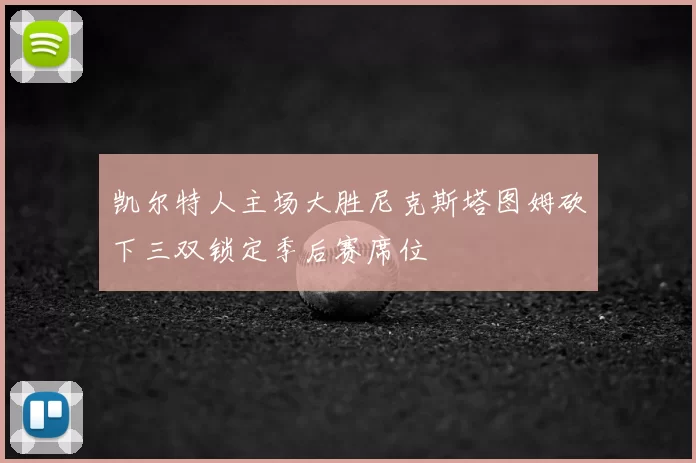 凯尔特人主场大胜尼克斯塔图姆砍下三双锁定季后赛席位