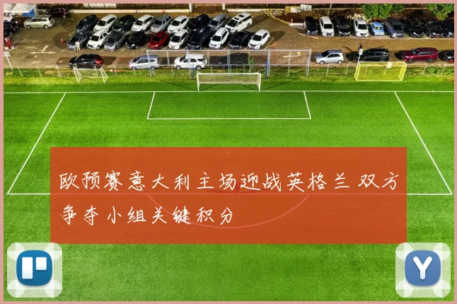 欧预赛意大利主场迎战英格兰 双方争夺小组关键积分