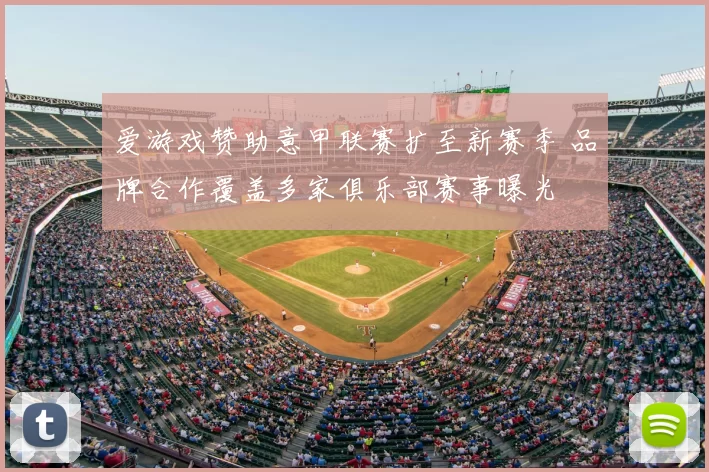 爱游戏赞助意甲联赛扩至新赛季 品牌合作覆盖多家俱乐部赛事曝光