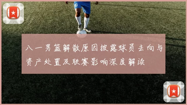 八一男篮解散原因披露球员去向与资产处置及联赛影响深度解读