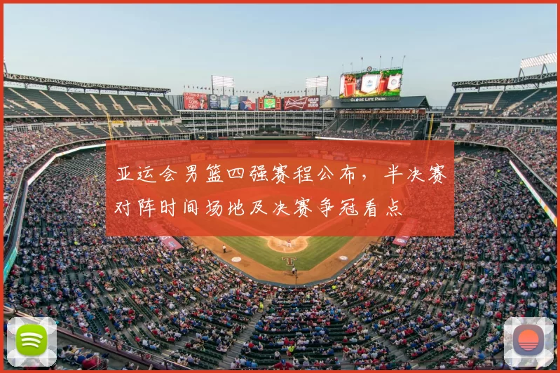 亚运会男篮四强赛程公布，半决赛对阵时间场地及决赛争冠看点