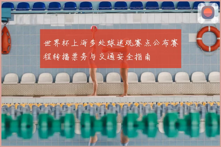 世界杯上海多处球迷观赛点公布赛程转播票务与交通安全指南