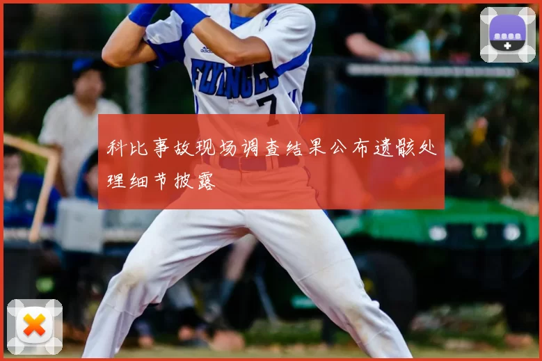 科比事故现场调查结果公布遗骸处理细节披露