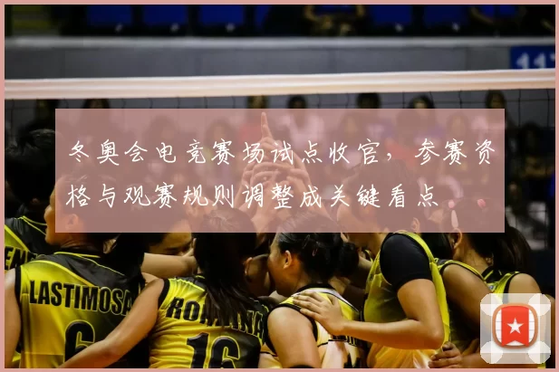 冬奥会电竞赛场试点收官，参赛资格与观赛规则调整成关键看点