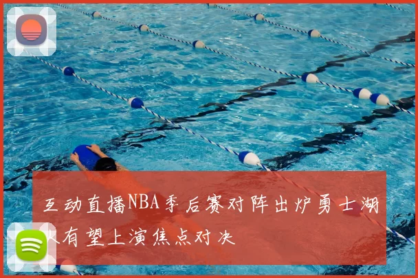 互动直播NBA季后赛对阵出炉勇士湖人有望上演焦点对决