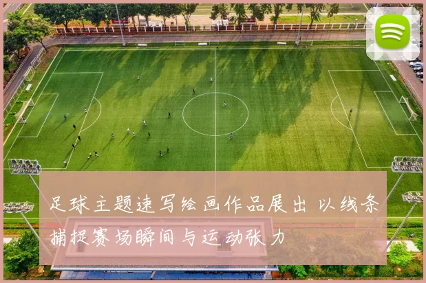 足球主题速写绘画作品展出 以线条捕捉赛场瞬间与运动张力