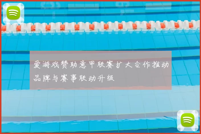 爱游戏赞助意甲联赛扩大合作推动品牌与赛事联动升级