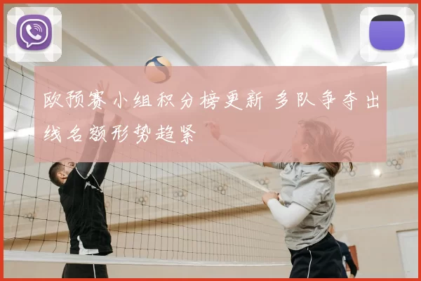 欧预赛小组积分榜更新 多队争夺出线名额形势趋紧