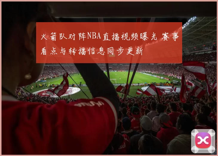 火箭队对阵NBA直播视频曝光 赛事看点与转播信息同步更新